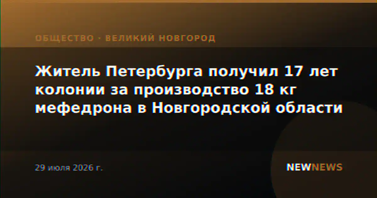 Житель Петербурга получил 17 лет колонии за производство 18 кг мефедрона в Новгородской области