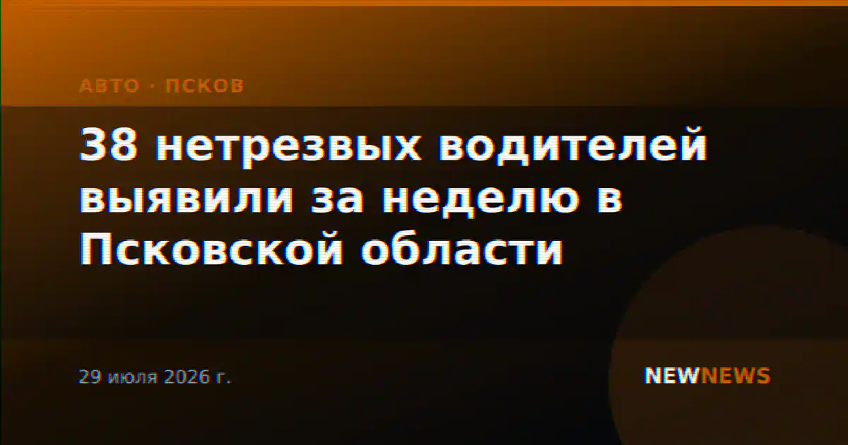 38 нетрезвых водителей выявили за неделю в Псковской области