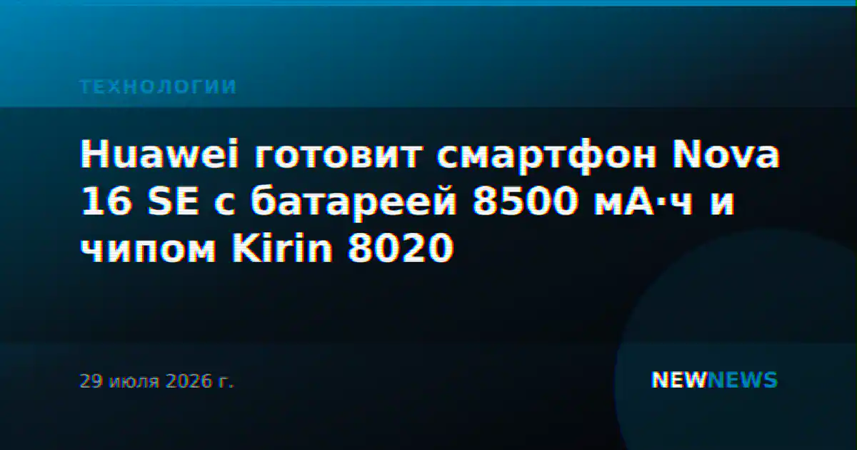 Huawei готовит смартфон Nova 16 SE с батареей 8500 мА·ч и чипом Kirin 8020