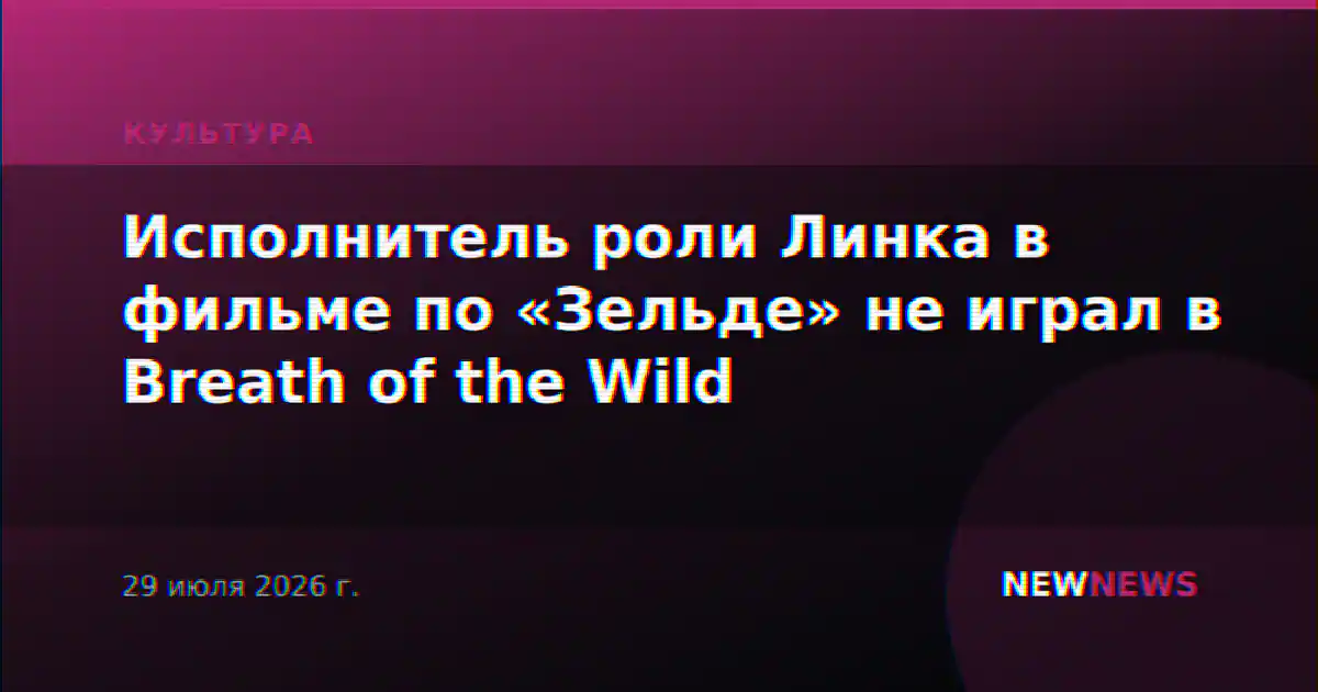 Исполнитель роли Линка в фильме по «Зельде» не играл в Breath of the Wild