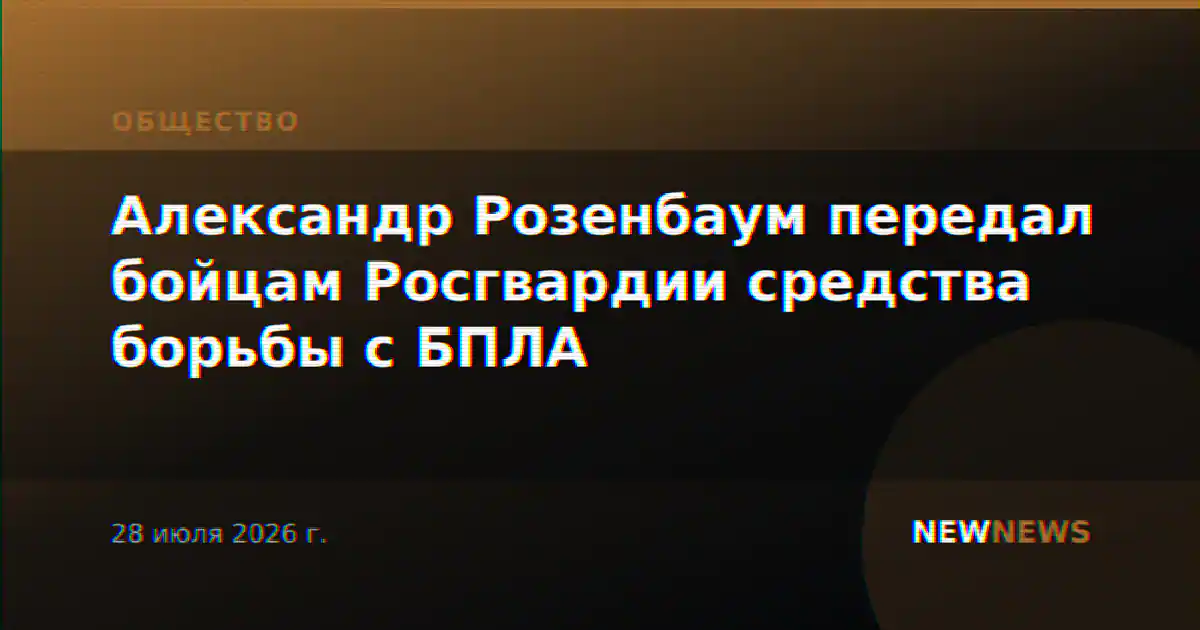 Александр Розенбаум передал бойцам Росгвардии средства борьбы с БПЛА