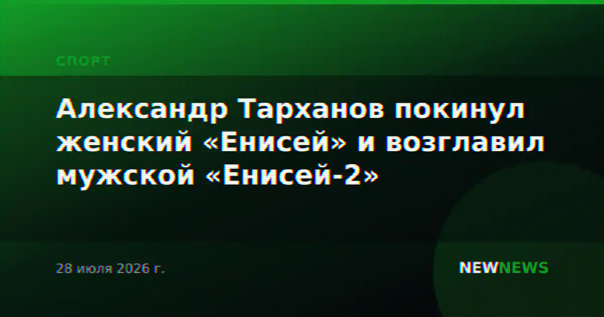 Александр Тарханов покинул женский «Енисей» и возглавил мужской «Енисей-2»