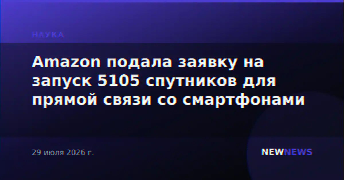 Amazon подала заявку на запуск 5105 спутников для прямой связи со смартфонами