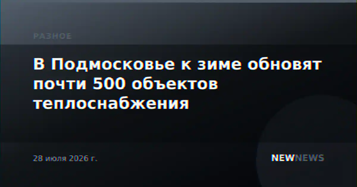 В Подмосковье к зиме обновят почти 500 объектов теплоснабжения
