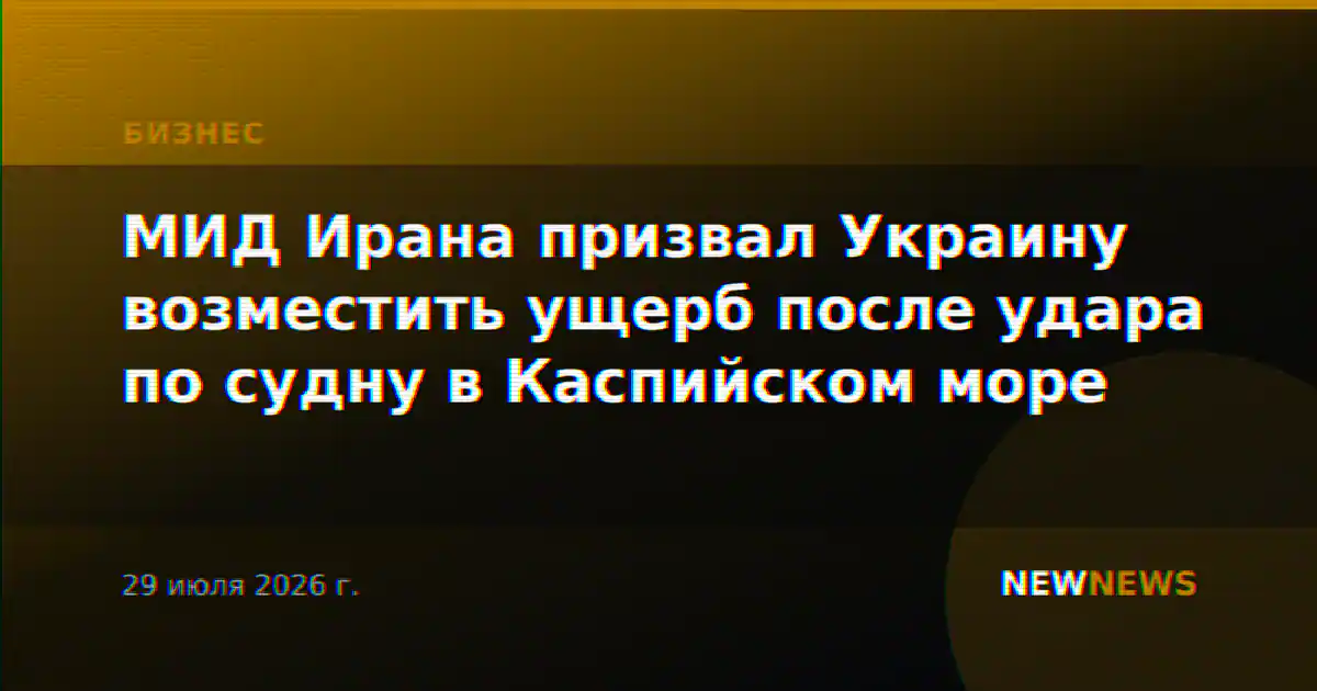 МИД Ирана призвал Украину возместить ущерб после удара по судну в Каспийском море