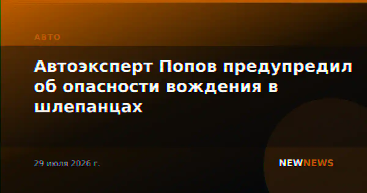 Автоэксперт Попов предупредил об опасности вождения в шлепанцах