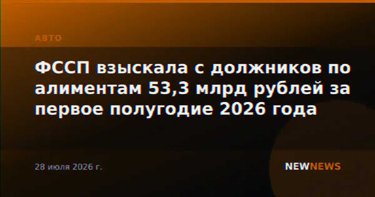 ФССП взыскала с должников по алиментам 53,3 млрд рублей за первое полугодие 2026 года