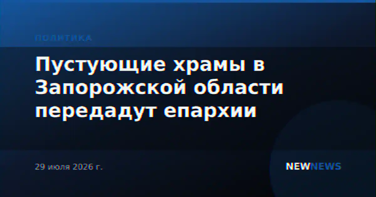 Пустующие храмы в Запорожской области передадут епархии