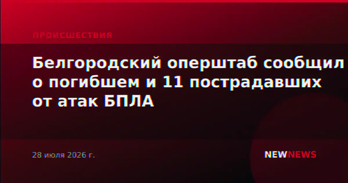 Белгородский оперштаб сообщил о погибшем и 11 пострадавших от атак БПЛА