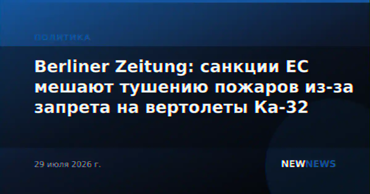 Berliner Zeitung: санкции ЕС мешают тушению пожаров из-за запрета на вертолеты Ка-32