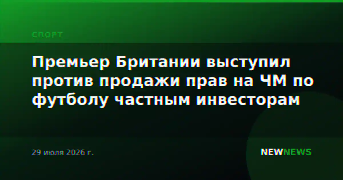 Премьер Британии выступил против продажи прав на ЧМ по футболу частным инвесторам