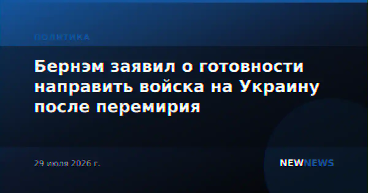Бернэм заявил о готовности направить войска на Украину после перемирия
