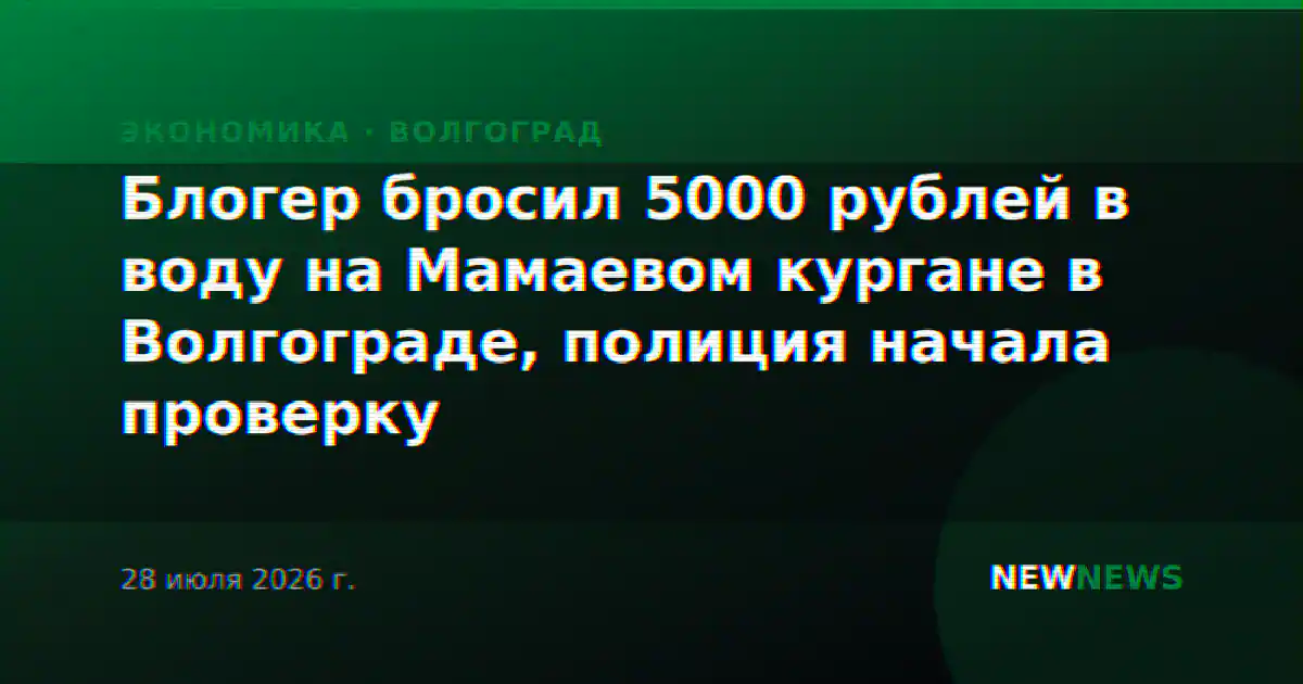 Блогер бросил 5000 рублей в воду на Мамаевом кургане в Волгограде, полиция начала проверку