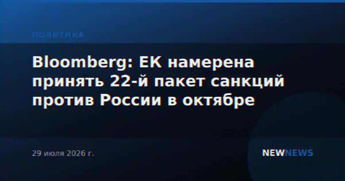 Bloomberg: ЕК намерена принять 22-й пакет санкций против России в октябре
