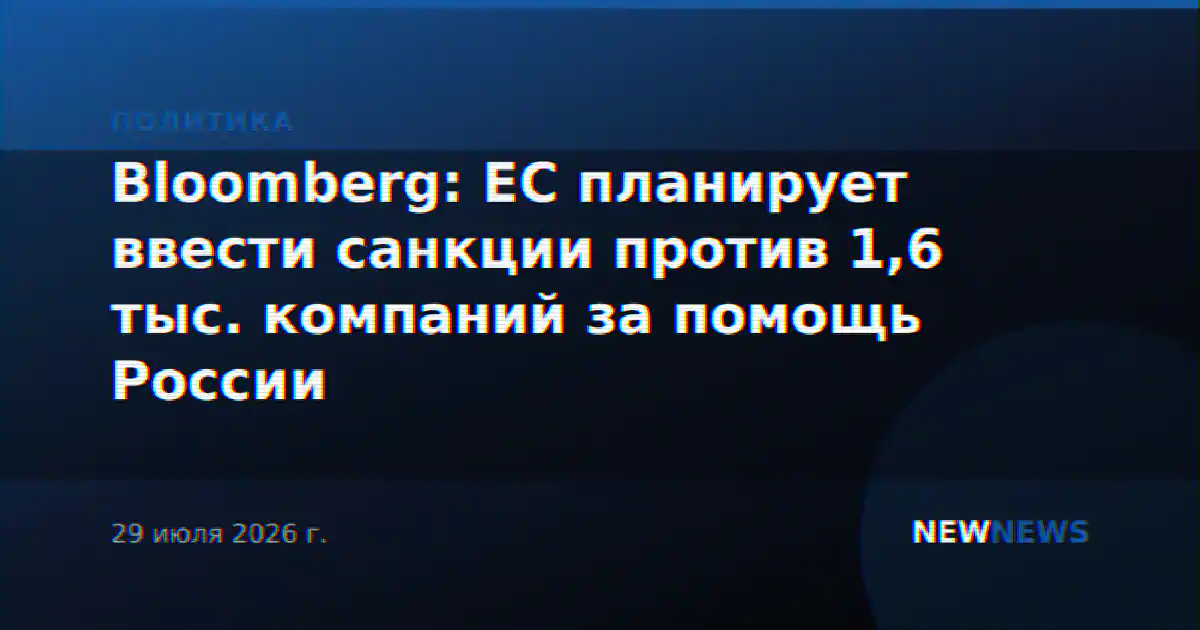 Bloomberg: ЕС планирует ввести санкции против 1,6 тыс. компаний за помощь России