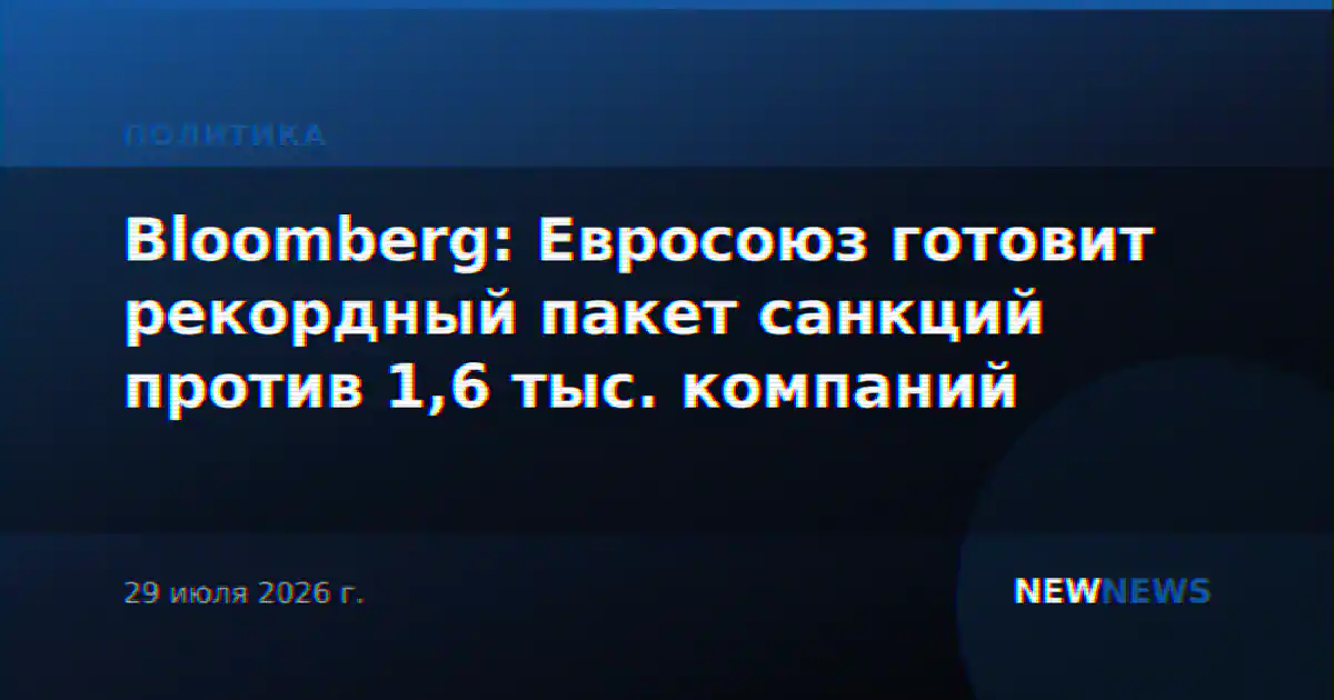 Bloomberg: Евросоюз готовит рекордный пакет санкций против 1,6 тыс. компаний