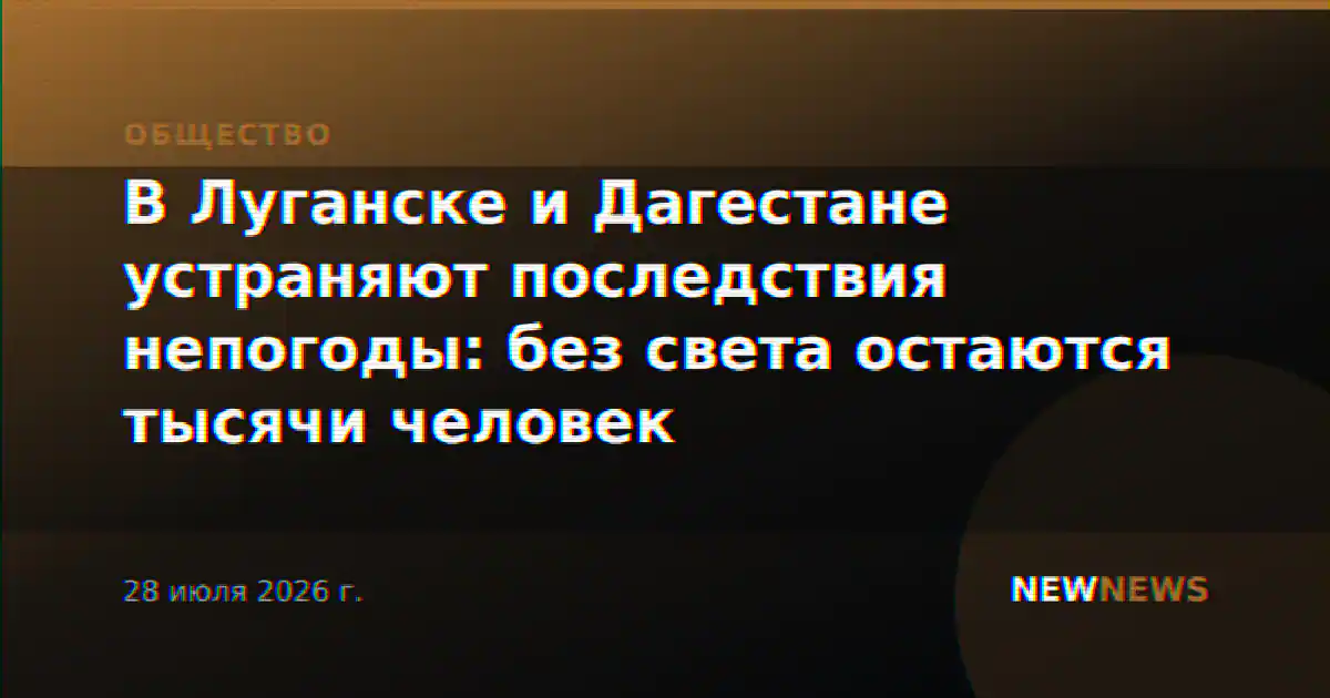 В Луганске и Дагестане устраняют последствия непогоды: без света остаются тысячи человек