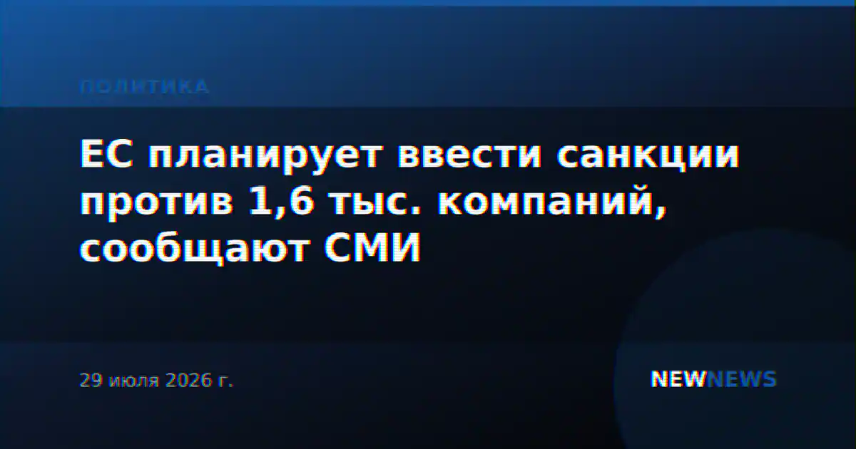 ЕС планирует ввести санкции против 1,6 тыс. компаний, сообщают СМИ