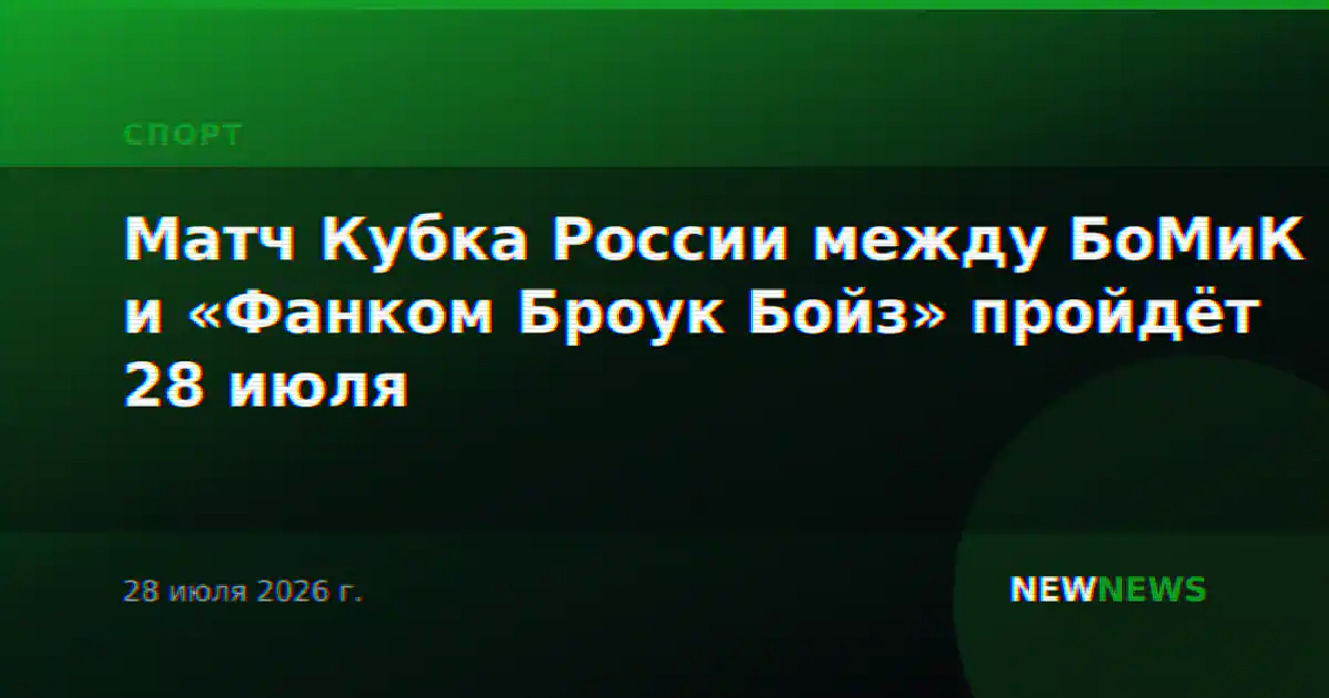 Матч Кубка России между БоМиК и «Фанком Броук Бойз» пройдёт 28 июля