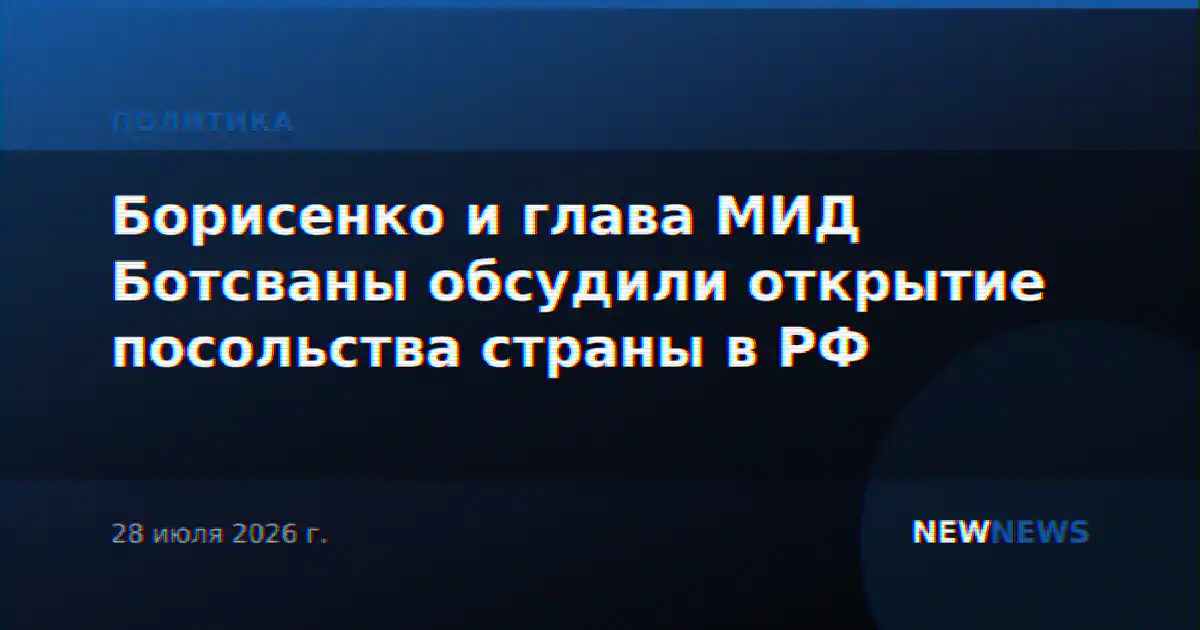 Борисенко и глава МИД Ботсваны обсудили открытие посольства страны в РФ