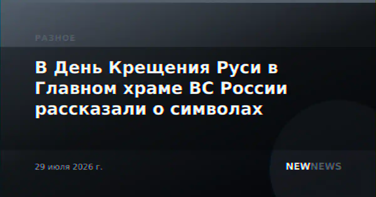 В День Крещения Руси в Главном храме ВС России рассказали о символах