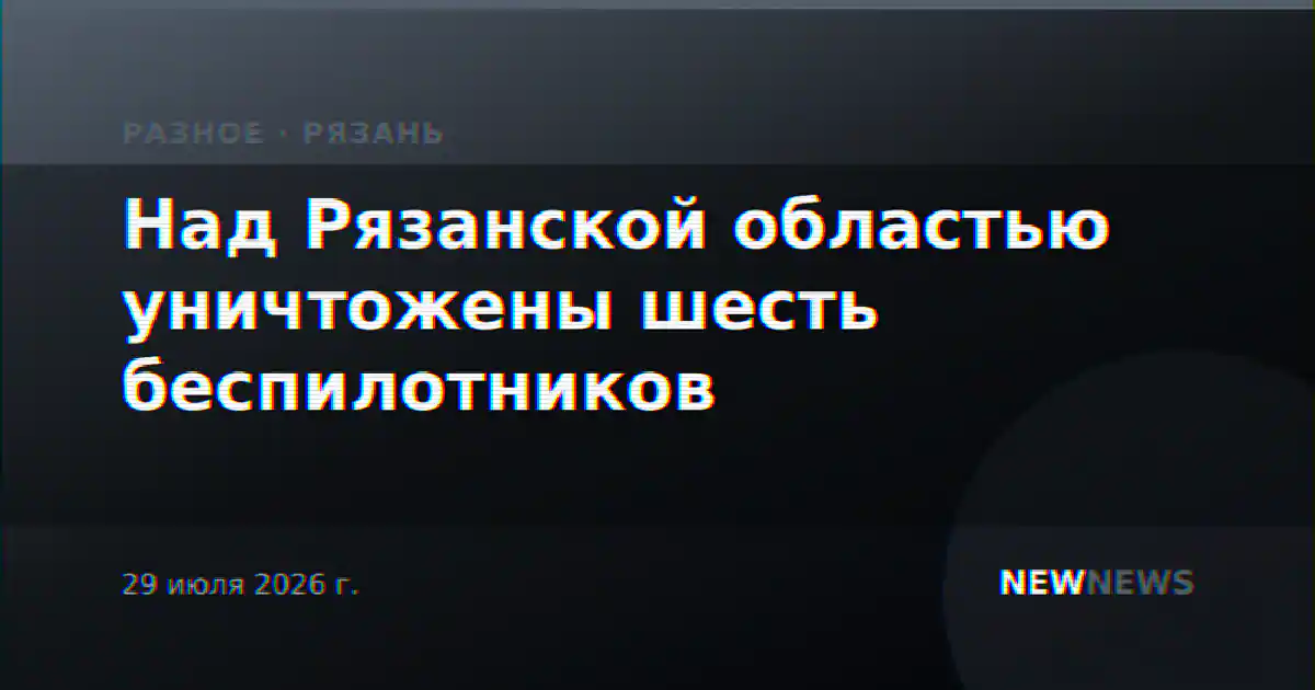 Над Рязанской областью уничтожены шесть беспилотников