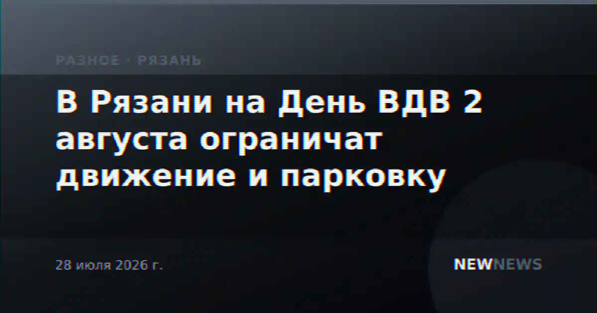 В Рязани на День ВДВ 2 августа ограничат движение и парковку
