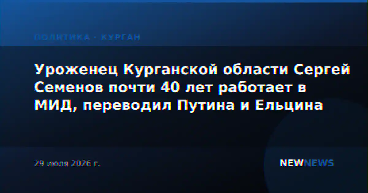 Уроженец Курганской области Сергей Семенов почти 40 лет работает в МИД, переводил Путина и Ельцина