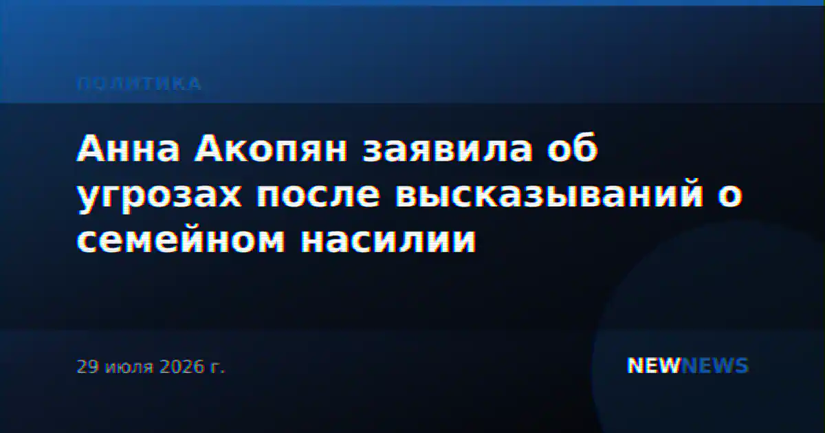 Анна Акопян заявила об угрозах после высказываний о семейном насилии