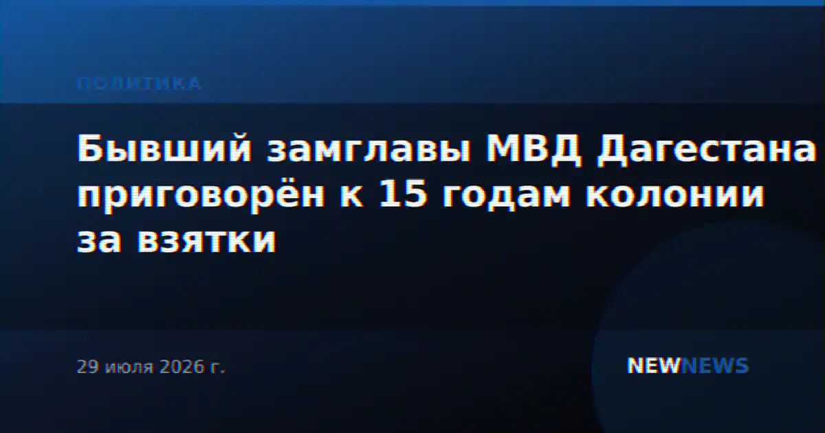 Бывший замглавы МВД Дагестана приговорён к 15 годам колонии за взятки