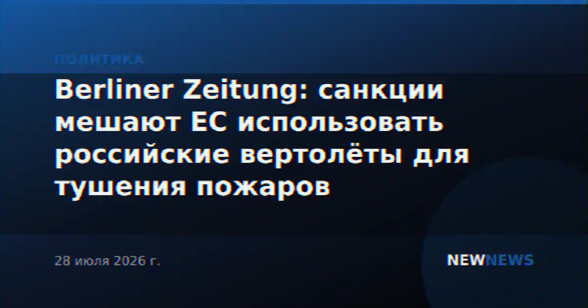 Berliner Zeitung: санкции мешают ЕС использовать российские вертолёты для тушения пожаров
