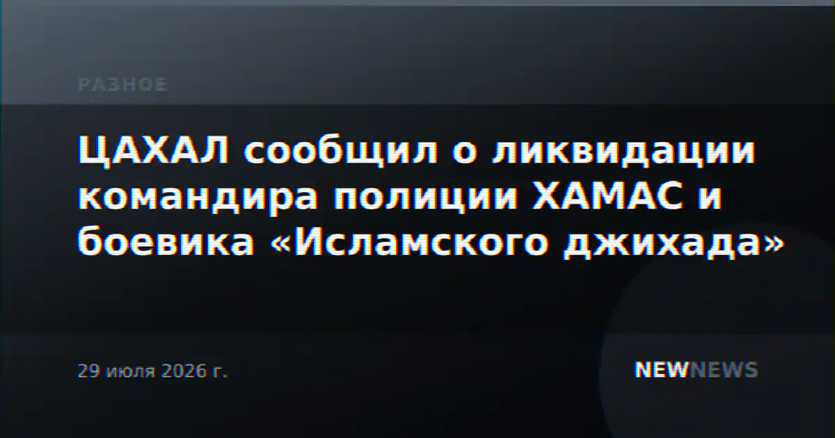 ЦАХАЛ сообщил о ликвидации командира полиции ХАМАС и боевика «Исламского джихада»