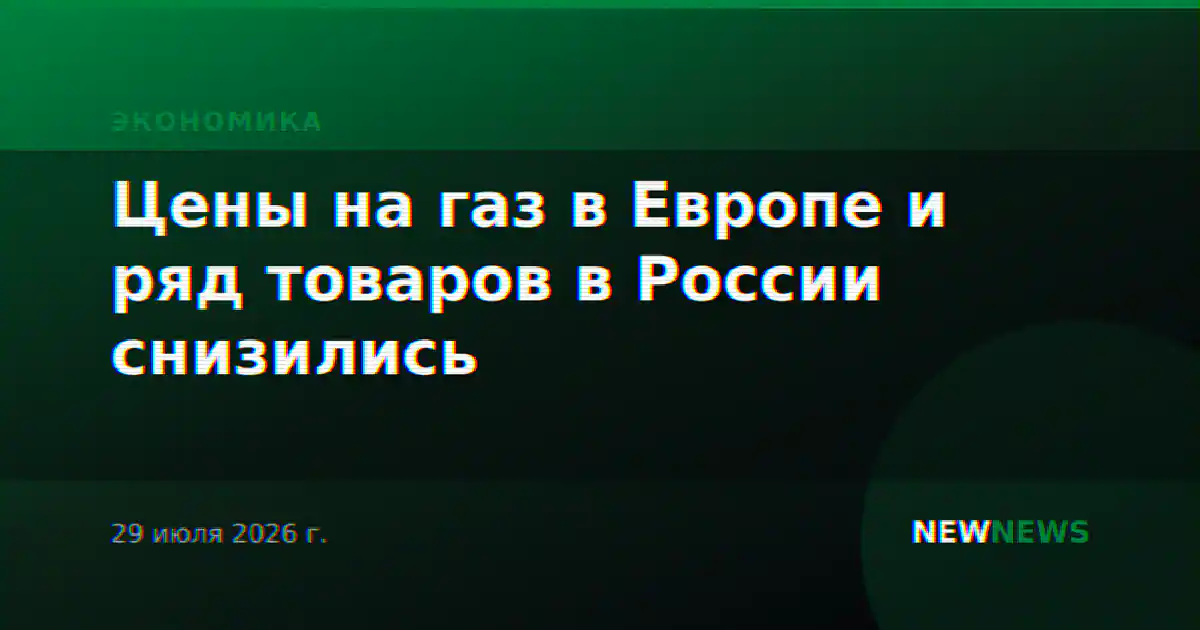 Цены на газ в Европе и ряд товаров в России снизились