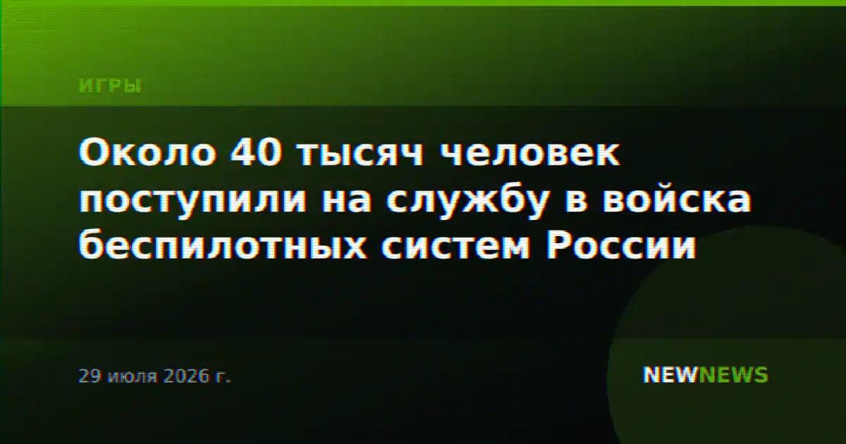 Около 40 тысяч человек поступили на службу в войска беспилотных систем России