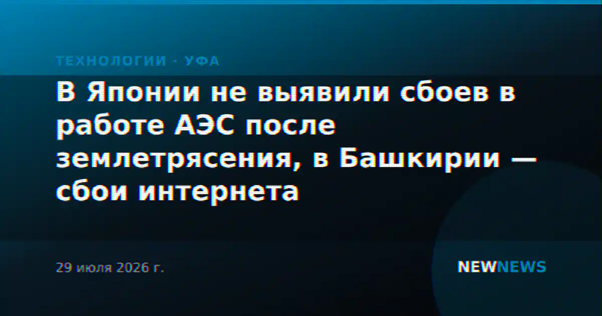 В Японии не выявили сбоев в работе АЭС после землетрясения, в Башкирии — сбои интернета