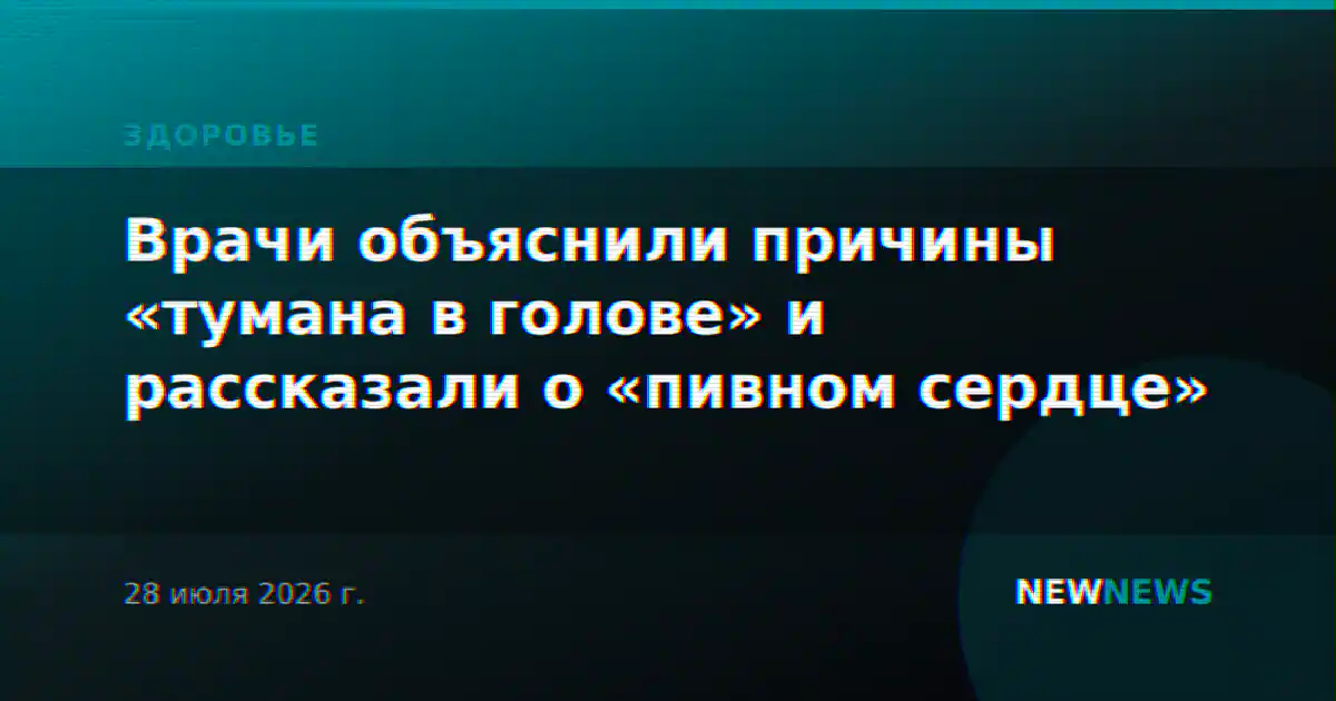 Врачи объяснили причины «тумана в голове» и рассказали о «пивном сердце»