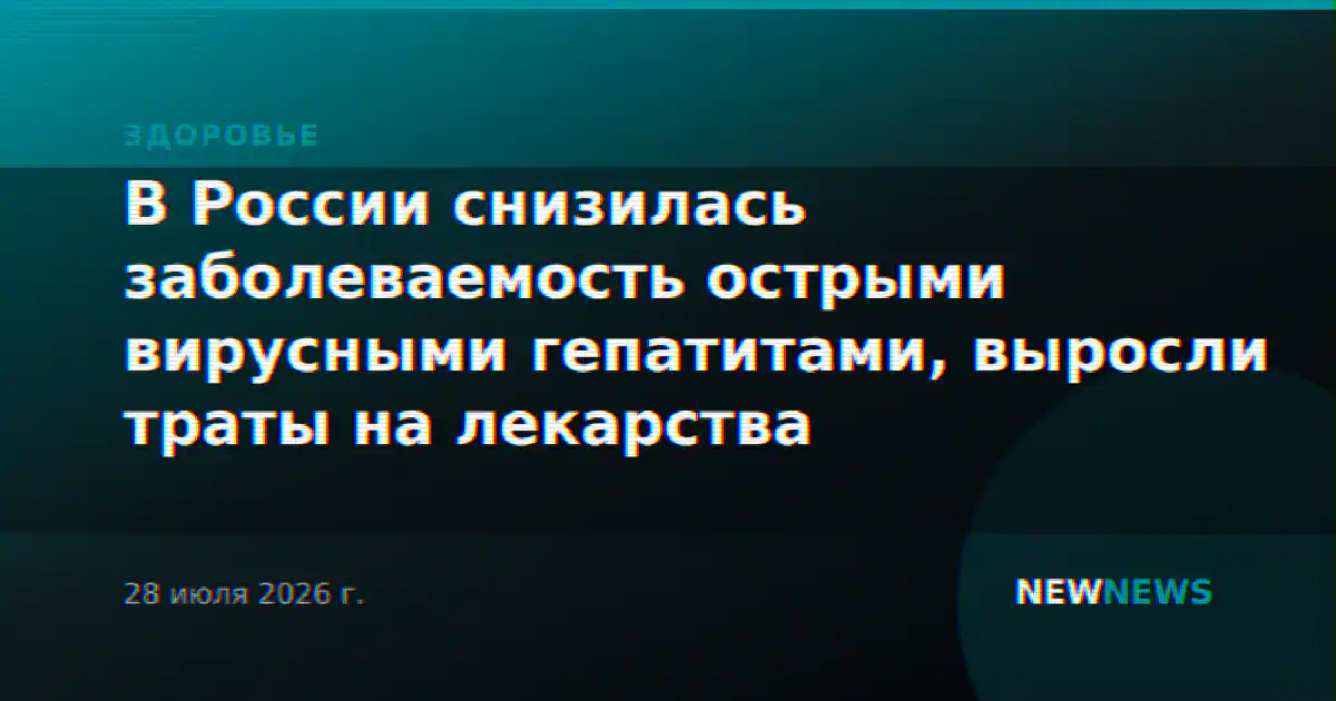 В России снизилась заболеваемость острыми вирусными гепатитами, выросли траты на лекарства