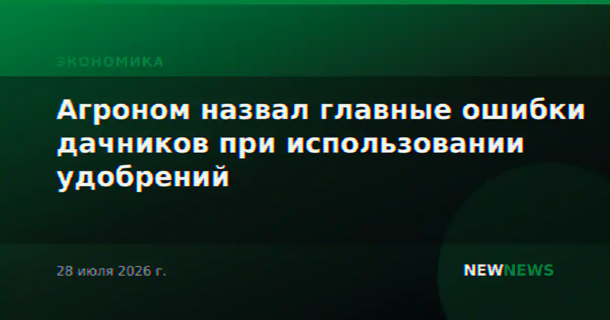 Агроном назвал главные ошибки дачников при использовании удобрений