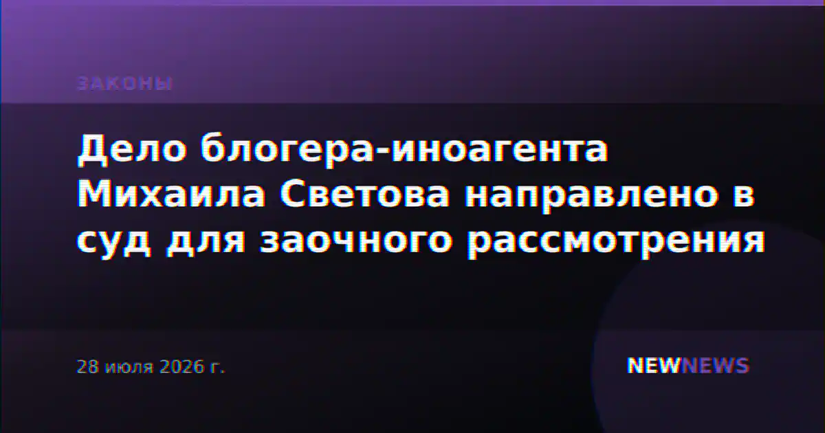 Дело блогера-иноагента Михаила Светова направлено в суд для заочного рассмотрения