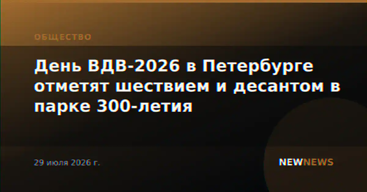День ВДВ-2026 в Петербурге отметят шествием и десантом в парке 300-летия