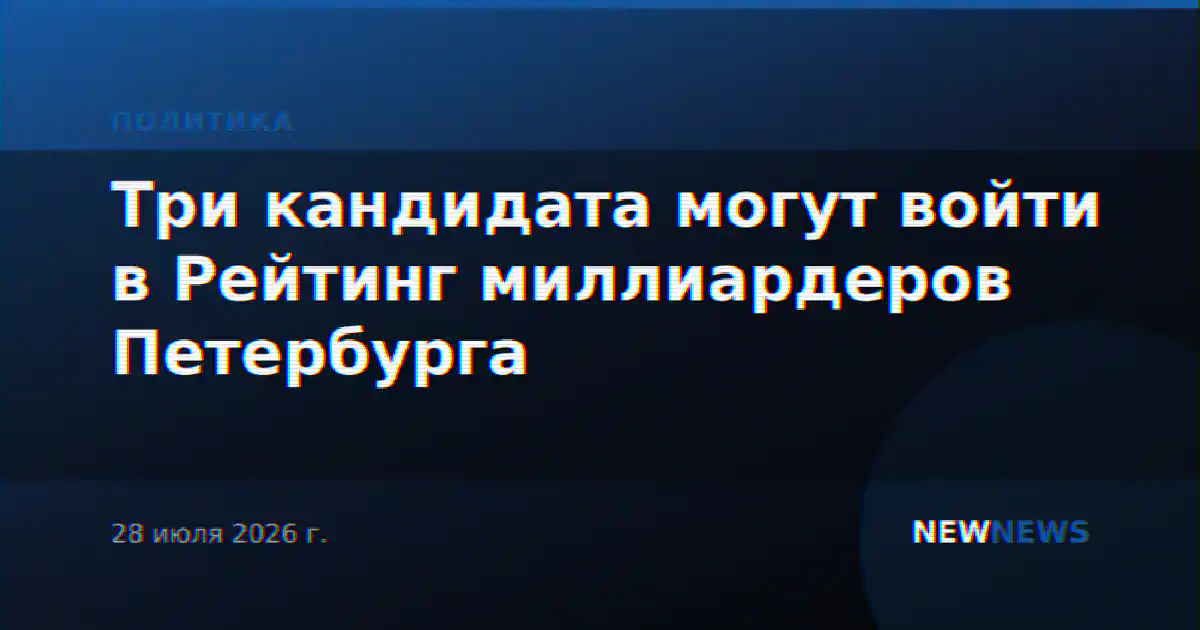 Три кандидата могут войти в Рейтинг миллиардеров Петербурга