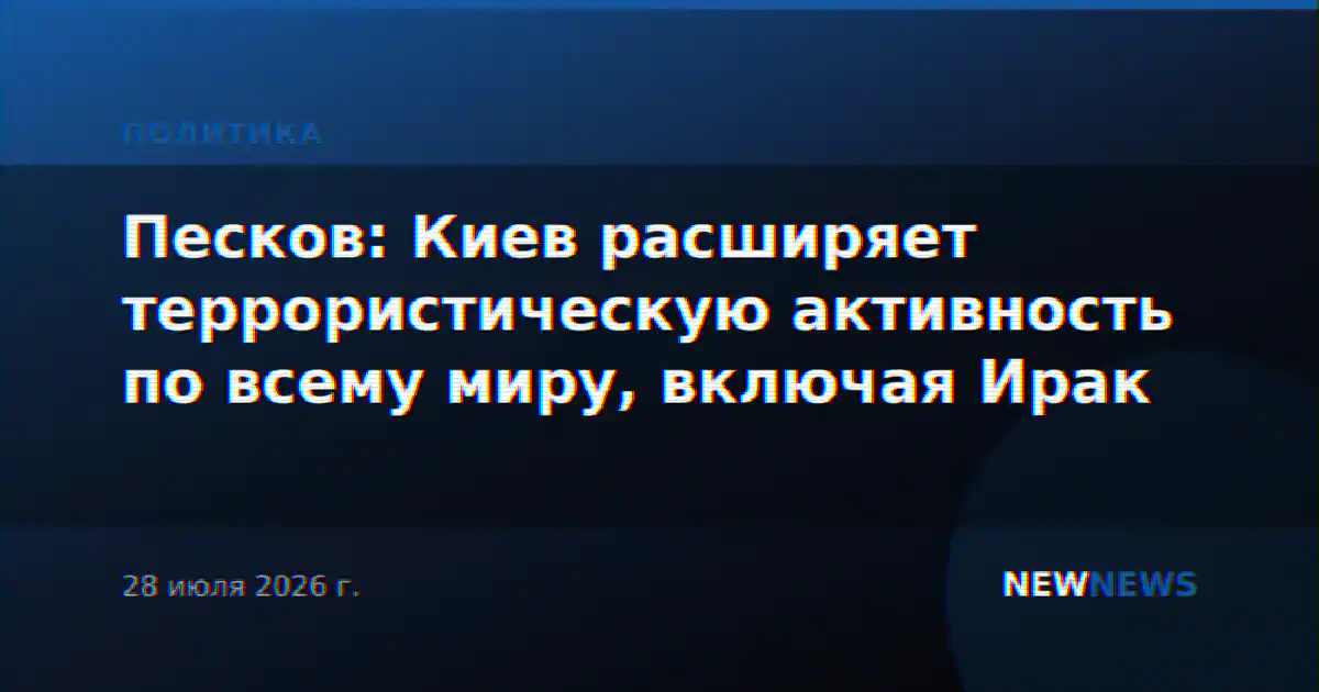 Песков: Киев расширяет террористическую активность по всему миру, включая Ирак
