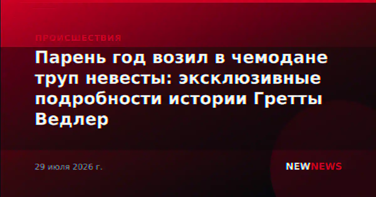 Парень год возил в чемодане труп невесты: эксклюзивные подробности истории Гретты Ведлер