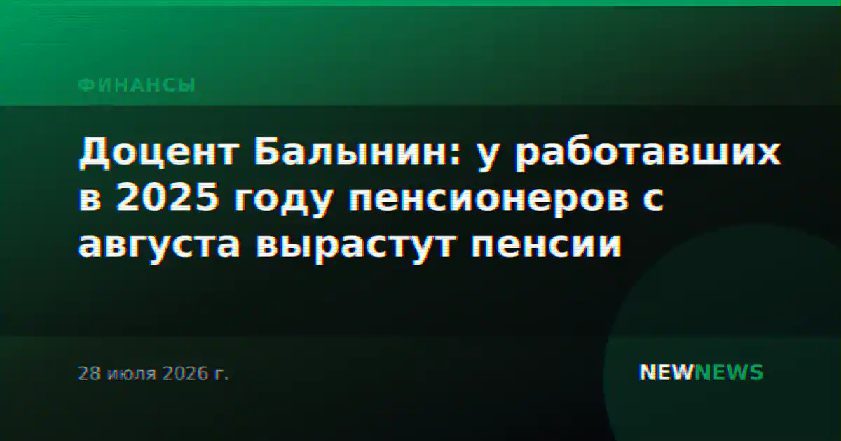 Доцент Балынин: у работавших в 2025 году пенсионеров с августа вырастут пенсии