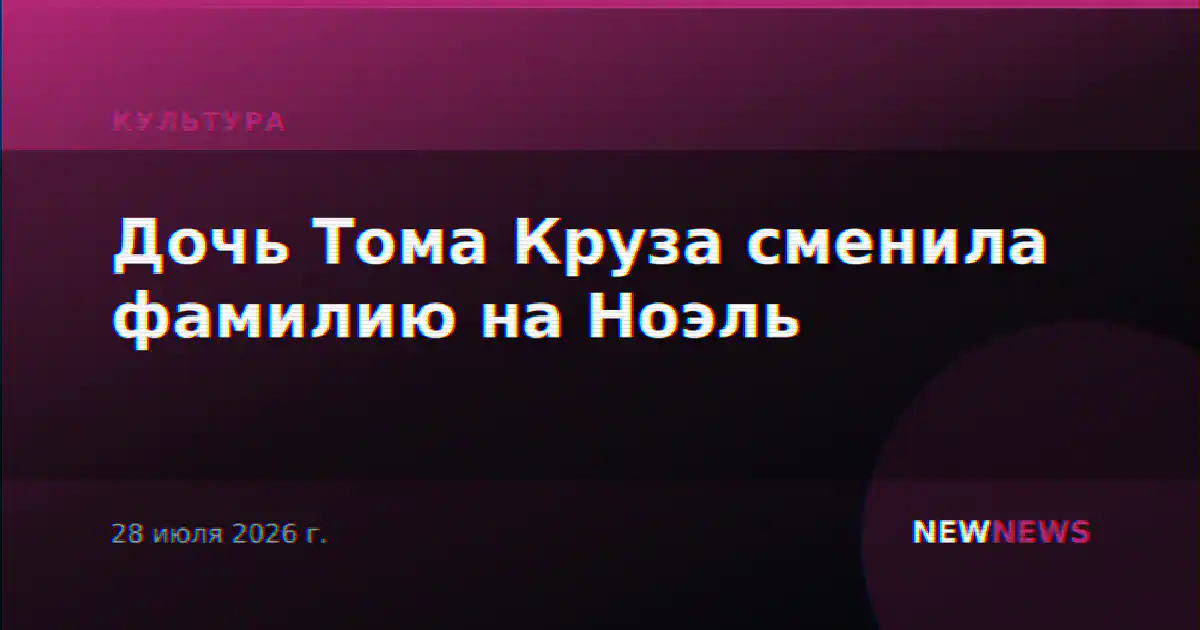 Дочь Тома Круза сменила фамилию на Ноэль