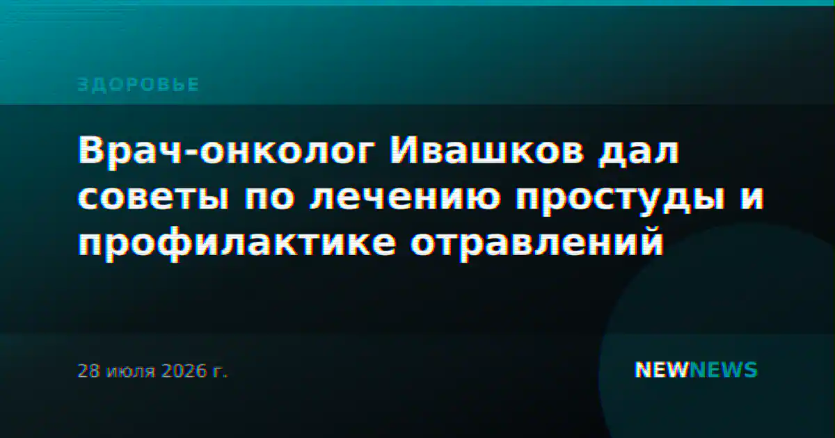 Врач-онколог Ивашков дал советы по лечению простуды и профилактике отравлений