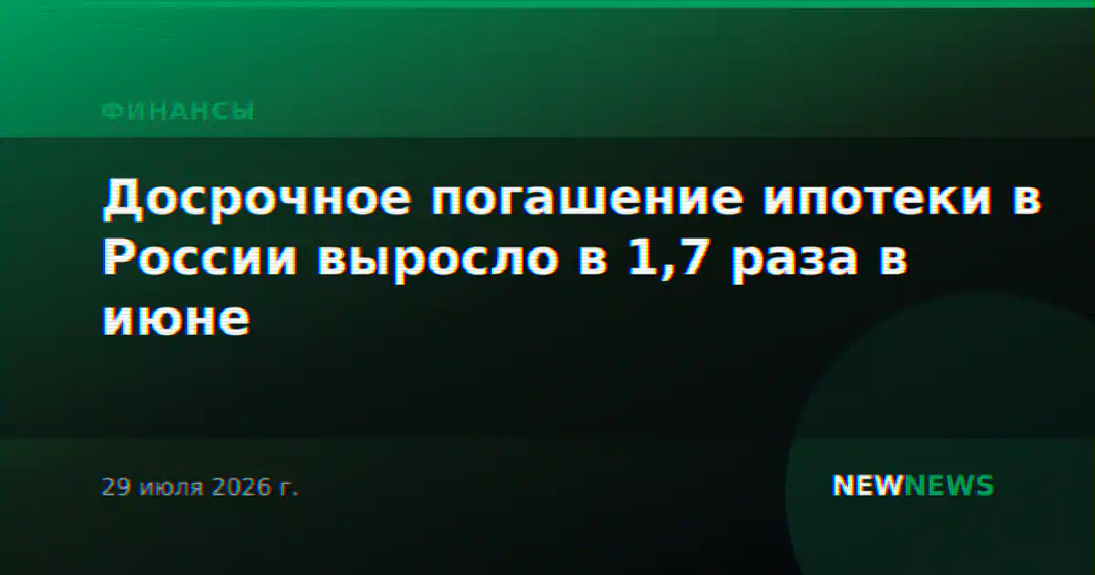 Досрочное погашение ипотеки в России выросло в 1,7 раза в июне