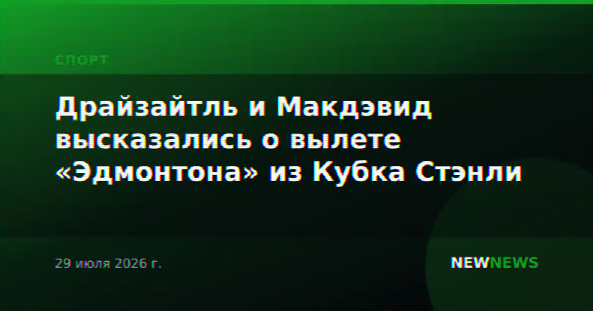 Драйзайтль и Макдэвид высказались о вылете «Эдмонтона» из Кубка Стэнли