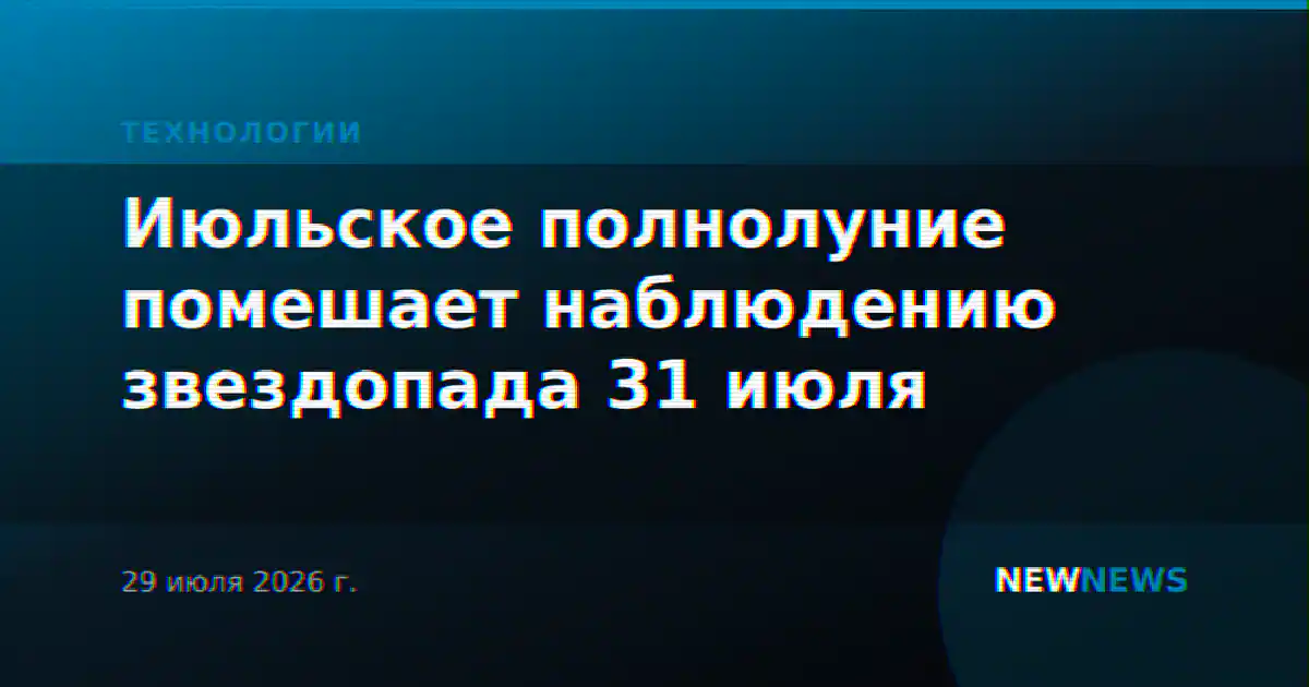 Июльское полнолуние помешает наблюдению звездопада 31 июля