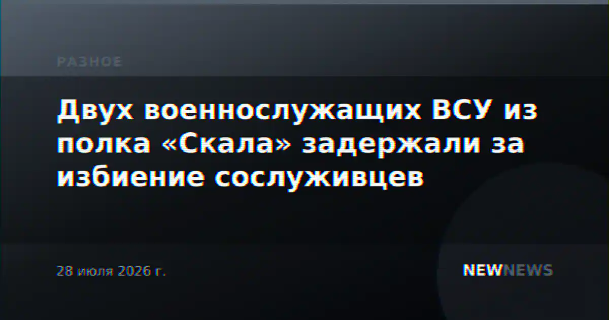 Двух военнослужащих ВСУ из полка «Скала» задержали за избиение сослуживцев